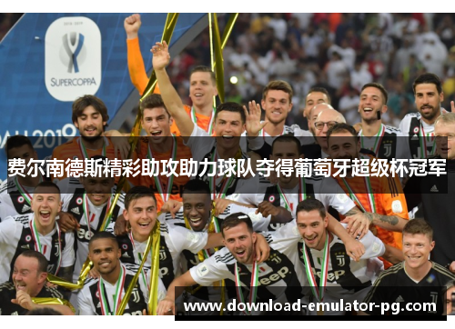 费尔南德斯精彩助攻助力球队夺得葡萄牙超级杯冠军