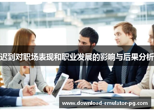 迟到对职场表现和职业发展的影响与后果分析 迟到对职场表现和职业发展的影响与后果分析