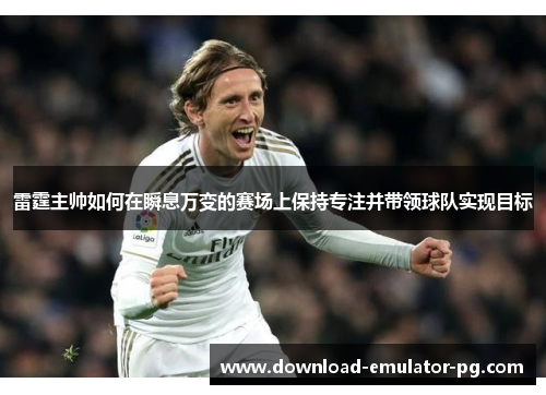 雷霆主帅如何在瞬息万变的赛场上保持专注并带领球队实现目标