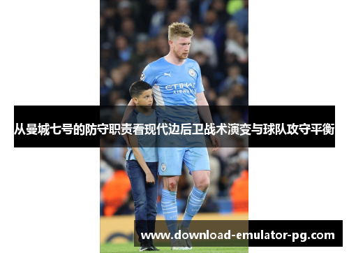从曼城七号的防守职责看现代边后卫战术演变与球队攻守平衡