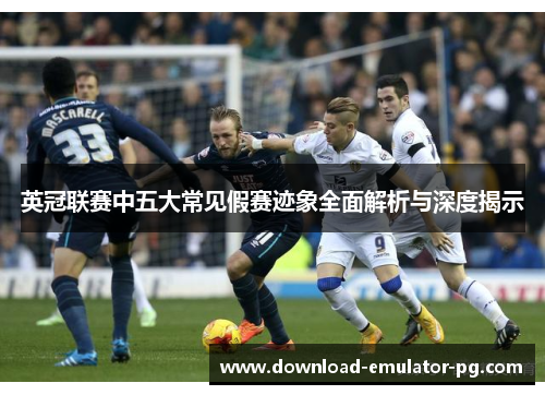 英冠联赛中五大常见假赛迹象全面解析与深度揭示