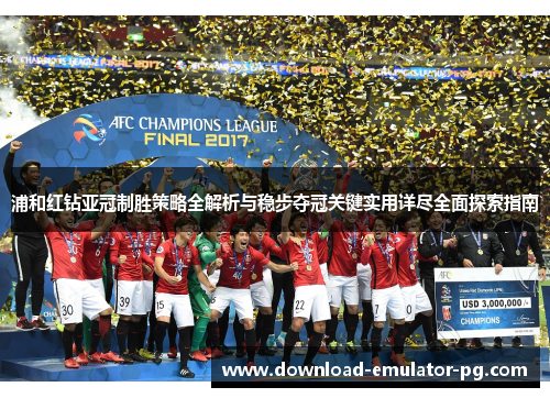 浦和红钻亚冠制胜策略全解析与稳步夺冠关键实用详尽全面探索指南