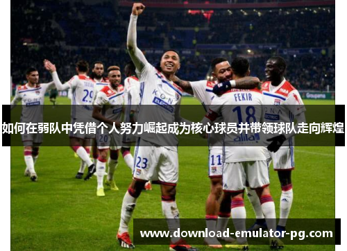 如何在弱队中凭借个人努力崛起成为核心球员并带领球队走向辉煌