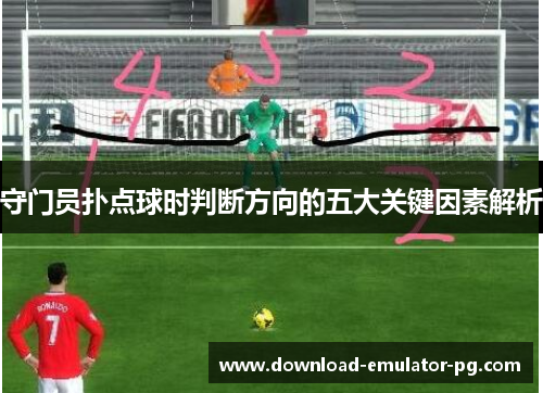 守门员扑点球时判断方向的五大关键因素解析