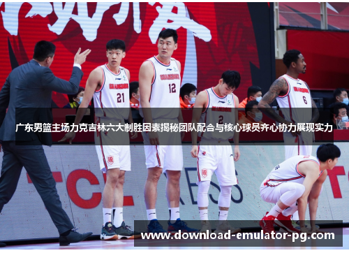 广东男篮主场力克吉林六大制胜因素揭秘团队配合与核心球员齐心协力展现实力