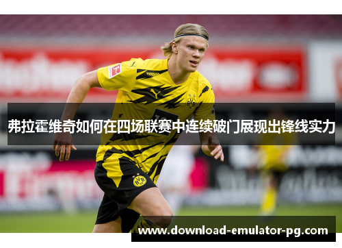 弗拉霍维奇如何在四场联赛中连续破门展现出锋线实力