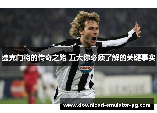 捷克门将的传奇之路 五大你必须了解的关键事实 捷克门将的传奇之路 五大你必须了解的关键事实