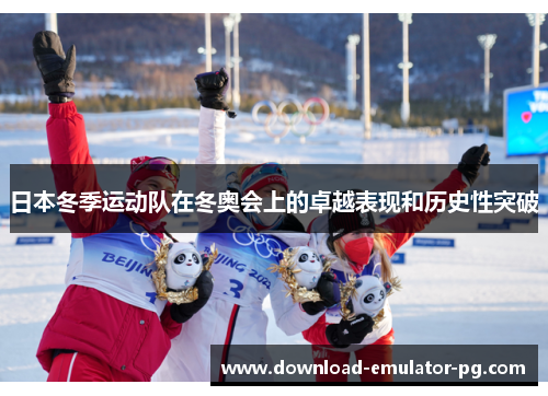 日本冬季运动队在冬奥会上的卓越表现和历史性突破 日本冬季运动队在冬奥会上的卓越表现和历史性突破