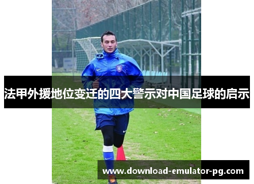法甲外援地位变迁的四大警示对中国足球的启示