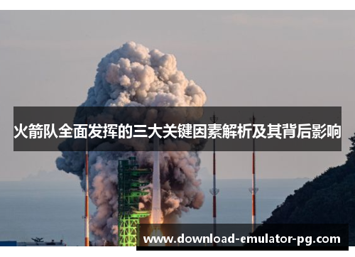 火箭队全面发挥的三大关键因素解析及其背后影响