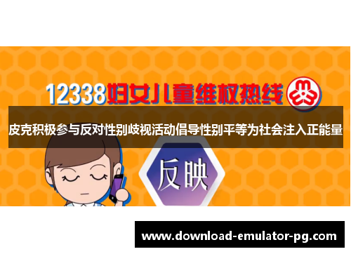 皮克积极参与反对性别歧视活动倡导性别平等为社会注入正能量