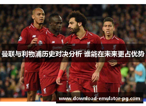 曼联与利物浦历史对决分析 谁能在未来更占优势