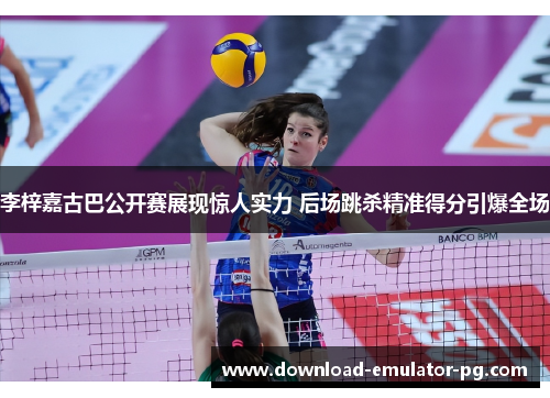 李梓嘉古巴公开赛展现惊人实力 后场跳杀精准得分引爆全场