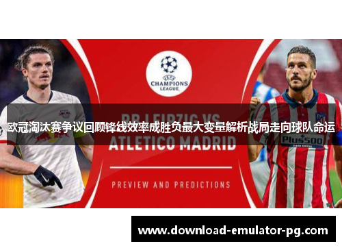 欧冠淘汰赛争议回顾锋线效率成胜负最大变量解析战局走向球队命运 欧冠淘汰赛争议回顾锋线效率成胜负最大变量解析战局走向球队命运