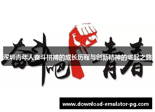 深圳青年人奋斗拼搏的成长历程与创新精神的崛起之路