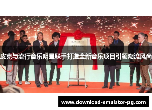 皮克与流行音乐明星联手打造全新音乐项目引领潮流风尚