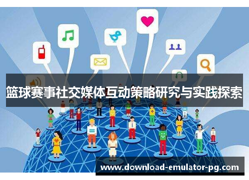 篮球赛事社交媒体互动策略研究与实践探索 篮球赛事社交媒体互动策略研究与实践探索