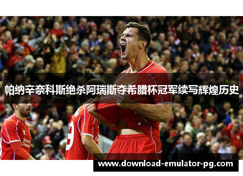 帕纳辛奈科斯绝杀阿瑞斯夺希腊杯冠军续写辉煌历史 帕纳辛奈科斯绝杀阿瑞斯夺希腊杯冠军续写辉煌历史