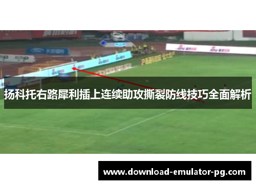 扬科托右路犀利插上连续助攻撕裂防线技巧全面解析