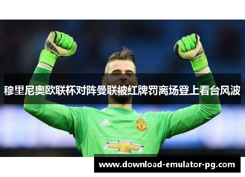 穆里尼奥欧联杯对阵曼联被红牌罚离场登上看台风波