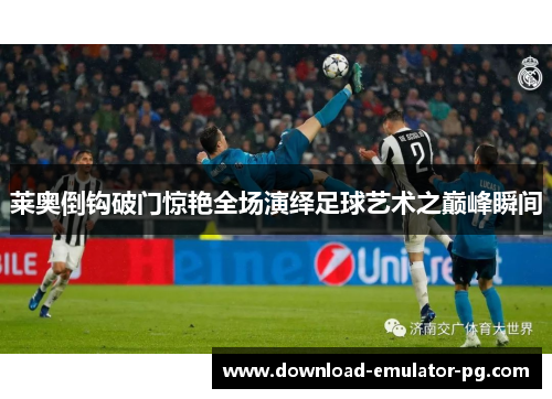 莱奥倒钩破门惊艳全场演绎足球艺术之巅峰瞬间