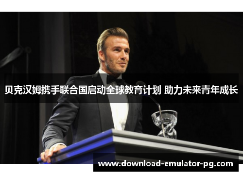 贝克汉姆携手联合国启动全球教育计划 助力未来青年成长