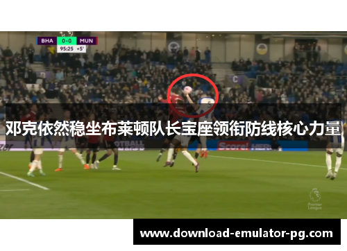 邓克依然稳坐布莱顿队长宝座领衔防线核心力量