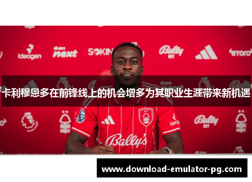 卡利穆恩多在前锋线上的机会增多为其职业生涯带来新机遇