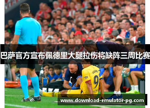 巴萨官方宣布佩德里大腿拉伤将缺阵三周比赛 巴萨官方宣布佩德里大腿拉伤将缺阵三周比赛