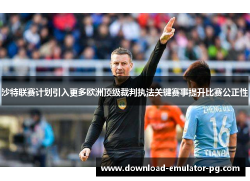 沙特联赛计划引入更多欧洲顶级裁判执法关键赛事提升比赛公正性 沙特联赛计划引入更多欧洲顶级裁判执法关键赛事提升比赛公正性