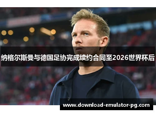 纳格尔斯曼与德国足协完成续约合同至2026世界杯后