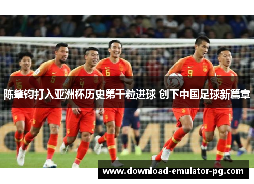 陈肇钧打入亚洲杯历史第千粒进球 创下中国足球新篇章