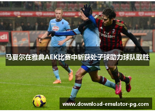 马夏尔在雅典AEK比赛中斩获处子球助力球队取胜 马夏尔在雅典AEK比赛中斩获处子球助力球队取胜