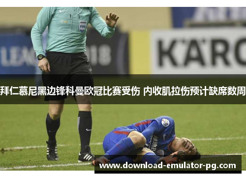 拜仁慕尼黑边锋科曼欧冠比赛受伤 内收肌拉伤预计缺席数周